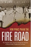 Fire Road: The Napalm Girl's Journey Through The Horrors Of War To Faith, Forgiveness, And Peace