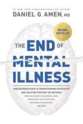 The End Of Mental Illness: How Neuroscience Is Transforming Psychiatry And Helping Prevent Or Reverse Mood And Anxiety Disorders, Adhd, Addiction