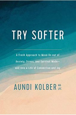 Try Softer: A Fresh Approach To Move Us Out Of Anxiety, Stress, And Survival Mode--And Into A Life Of Connection And Joy Try Softer: A Fresh Approach To Move Us Out Of Anxiety, Stress, And Survival Mode--And Into A Life Of Connection And Joy