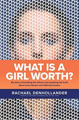 What Is A Girl Worth?: My Story Of Breaking The Silence And Exposing The Truth About Larry Nassar And Usa Gymnastics What Is A Girl Worth?: My Story Of Breaking The Silence And Exposing The Truth About Larry Nassar And Usa Gymnastics