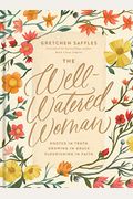The Well-Watered Woman: Rooted In Truth, Growing In Grace, Flourishing In Faith