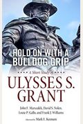 Hold on with a Bulldog Grip: A Short Study of Ulysses S. Grant