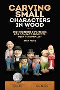 Carving Small Characters In Wood: Instructions & Patterns For Compact Projects With Personality