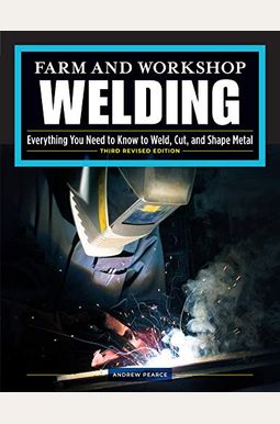 Farm And Workshop Welding, Third Revised Edition: Everything You Need To Know To Weld, Cut, And Shape Metal Farm And Workshop Welding, Third Revised Edition: Everything You Need To Know To Weld, Cut, And Shape Metal