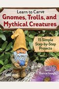 Learn To Carve Gnomes, Trolls, And Mythical Creatures: 15 Simple Step-By-Step Projects