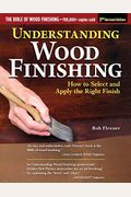 Understanding Wood Finishing, 3rd Revised Edition: How To Select And Apply The Right Finish