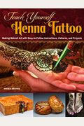 Teach Yourself Henna Tattoo: Making Mehndi Art With Easy-To-Follow Instructions, Patterns, And Projects