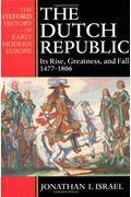 The Dutch Republic: Its Rise, Greatness, And Fall 1477-1806