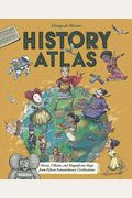 History Atlas: Heroes, Villains, and Magnificent Maps from Fifteen Extraordinary Civilizations