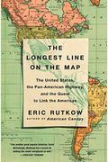 The Longest Line On The Map: The United States, The Pan-American Highway, And The Quest To Link The Americas