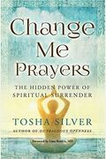 Change Me Prayers: The Hidden Power Of Spiritual Surrender