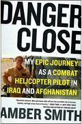 Danger Close: My Epic Journey As A Combat Helicopter Pilot In Iraq And Afghanistan