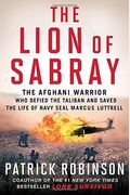 The Lion Of Sabray: The Afghan Warrior Who Defied The Taliban And Saved The Life Of Navy Seal Marcus Luttrell