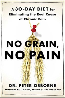 No Grain, No Pain: A 30-Day Diet for Eliminating the Root Cause of Chronic Pain No Grain, No Pain: A 30-Day Diet for Eliminating the Root Cause of Chronic Pain