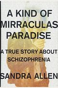 A Kind Of Mirraculas Paradise: A True Story About Schizophrenia