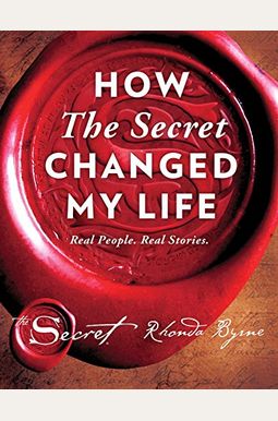 How The Secret Changed My Life: Real People. Real Stories. How The Secret Changed My Life: Real People. Real Stories.