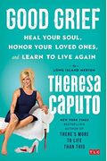 Good Grief: Heal Your Soul, Honor Your Loved Ones, And Learn To Live Again
