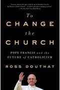 To Change The Church: Pope Francis And The Future Of Catholicism