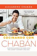 Cocinando Con ChabáN: 75 Recetas Saludables Con Sabor Latino Para Lograr Y Mantener Tu Peso Ideal