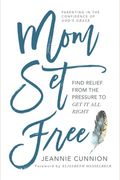 Mom Set Free: Find Relief From The Pressure To Get It All Right
