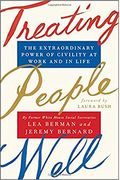Treating People Well: The Extraordinary Power Of Civility At Work And In Life