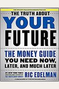 The Truth About Your Future: The Money Guide You Need Now, Later, And Much Later