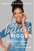 Believe Bigger: Discover The Path To Your Life Purpose