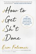 How To Get Sh*T Done: Why Women Need To Stop Doing Everything So They Can Achieve Anything