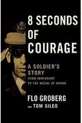8 Seconds Of Courage: A Soldier's Story From Immigrant To The Medal Of Honor