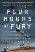 Four Hours Of Fury: The Untold Story Of World War Ii's Largest Airborne Invasion And The Final Push Into Nazi Germany