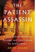 The Patient Assassin: A True Tale Of Massacre, Revenge, And India's Quest For Independence