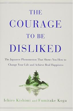 The Courage To Be Disliked: The Japanese Phenomenon That Shows You How To Change Your Life And Achieve Real Happiness The Courage To Be Disliked: The Japanese Phenomenon That Shows You How To Change Your Life And Achieve Real Happiness
