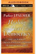 Healing The Heart Of Democracy: The Courage To Create A Politics Worthy Of The Human Spirit