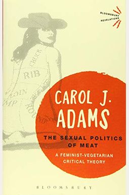 The Sexual Politics Of Meat: A Feminist-Vegetarian Critical Theory The Sexual Politics Of Meat: A Feminist-Vegetarian Critical Theory