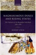 Magnanimous Dukes And Rising States: The Unification Of The Burgundian Netherlands, 1380-1480