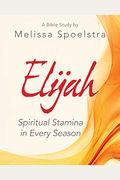 Elijah - Women's Bible Study Participant Workbook: Spiritual Stamina In Every Season