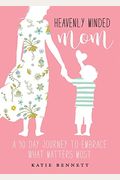 Heavenly Minded Mom: A 90 Day Journey To Embrace What Matters Most