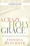 A Crazy, Holy Grace Leader Guide: The Healing Power Of Pain And Memory