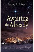 Awaiting The Already: An Advent Journey Through The Gospels