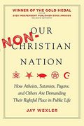 Our Non-Christian Nation: How Atheists, Satanists, Pagans, And Others Are Demanding Their Rightful Place In Public Life