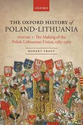 The Oxford History of Poland-Lithuania: Volume I: The Making of the Polish-Lithuanian Union, 1385-1569