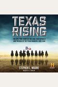 Texas Rising: The Epic True Story Of The Lone Star Republic And The Rise Of The Texas Rangers, 1836-1846