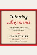 Winning Arguments: What Works And Doesn't Work In Politics, The Bedroom, The Courtroom, And The Classroom
