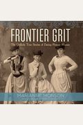 Frontier Grit: The Unlikely True Stories Of Daring Pioneer Women