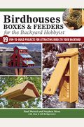 Birdhouses, Boxes & Feeders For The Backyard Hobbyist: 19 Fun-To-Build Projects For Attracting Birds To Your Backyard