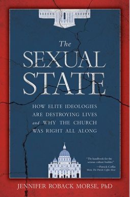 The Sexual State: How Elite Ideologies Are Destroying Lives And Why The Church Was Right All Along The Sexual State: How Elite Ideologies Are Destroying Lives And Why The Church Was Right All Along