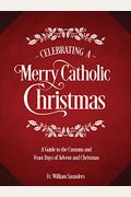 Celebrating A Merry Catholic Christmas: A Guide To The Customs And Feast Days Of Advent And Christmas