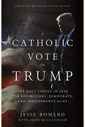 A Catholic Vote For Trump: The Only Choice In 2020 For Republicans, Democrats, And Independents Alike