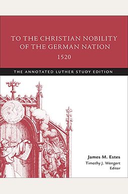 To the Christian Nobility of the German Nation, 1520: The Annotated Luther Study Edition To the Christian Nobility of the German Nation, 1520: The Annotated Luther Study Edition