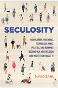 Seculosity: How Career, Parenting, Technology, Food, Politics, And Romance Became Our New Religion And What To Do About It (New An